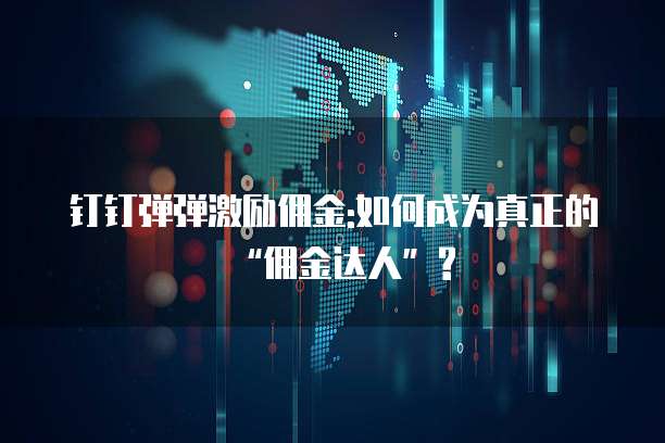 钉钉弹弹激励佣金:如何成为真正的&ldquo;佣金达人&rdquo;?