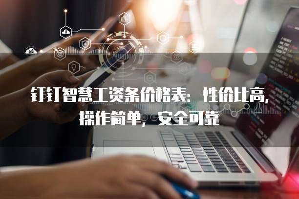 钉钉智慧工资条价格表:性价比高,操作简单,安全可靠