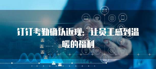 钉钉考勤确认返现：让员工感到温暖的福利