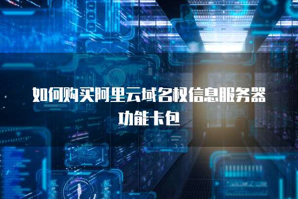 如何购买阿里云域名权信息服务器功能卡包