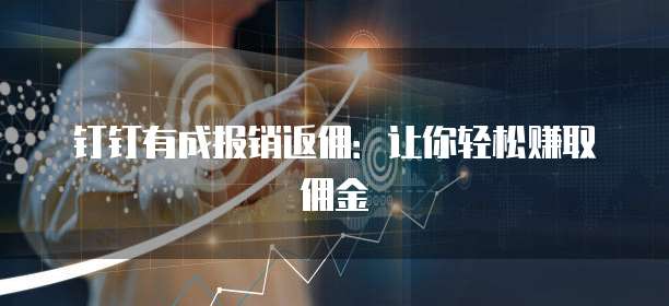 钉钉有成报销返佣:让你轻松赚取佣金
