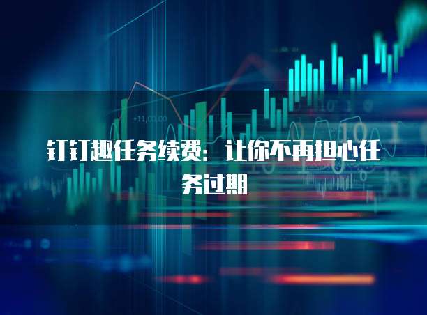 钉钉趣任务续费：让你不再担心任务过期