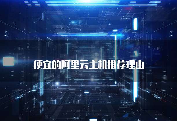 便宜的阿里云主机推荐理由