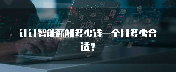 钉钉智能薪酬多少钱一个月多少合适?