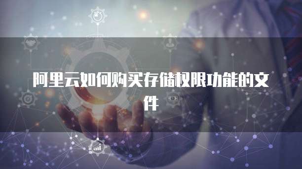 阿里云如何购买存储权限功能的文件