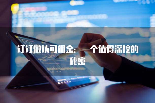 钉钉微认可佣金:一个值得深挖的秘密