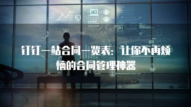 钉钉一站合同一览表:让你不再烦恼的合同管理神器