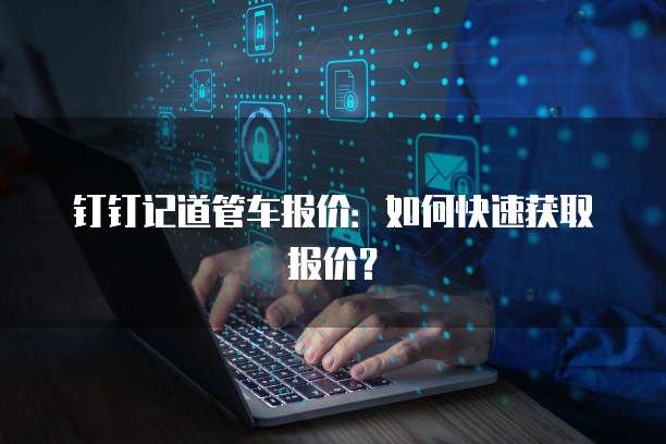 钉钉记道管车报价：如何快速获取报价？