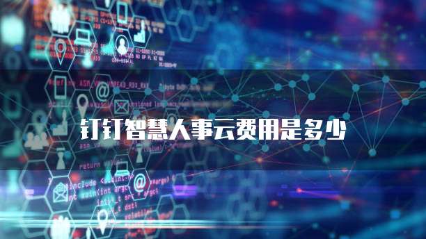 钉钉智慧人事云费用是多少