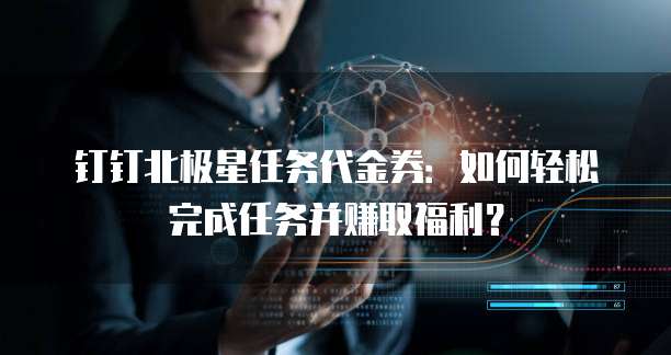 钉钉北极星任务代金券：如何轻松完成任务并赚取福利？