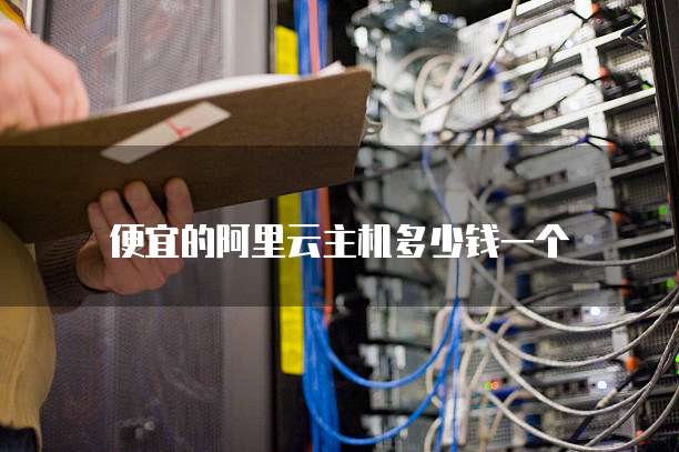便宜的阿里云主机多少钱一个