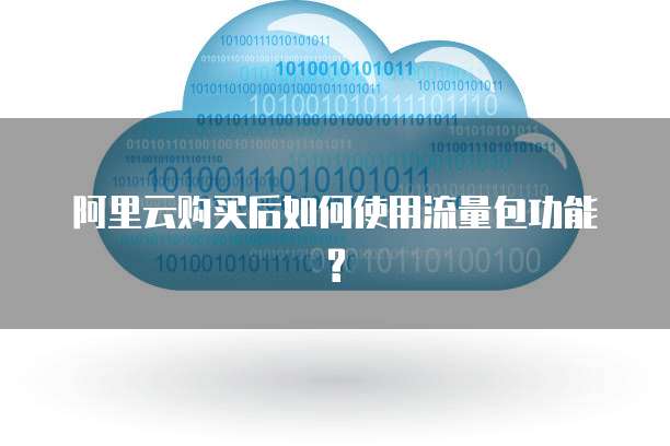 阿里云购买后如何使用流量包功能?