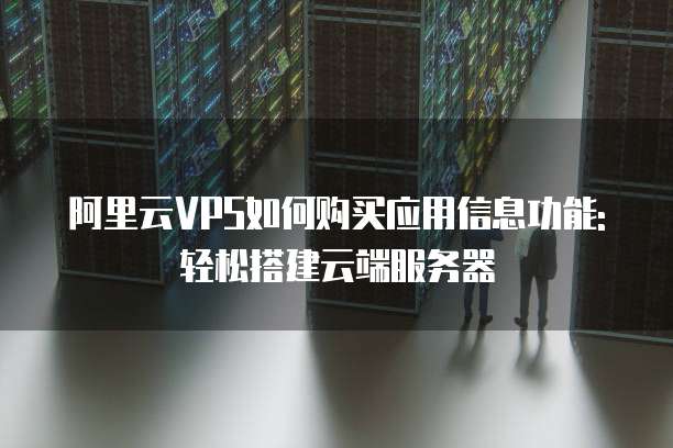 阿里云VPS如何购买应用信息功能:轻松搭建云端服务器
