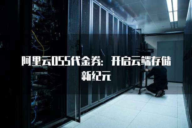 阿里云OSS代金券：开启云端存储新纪元