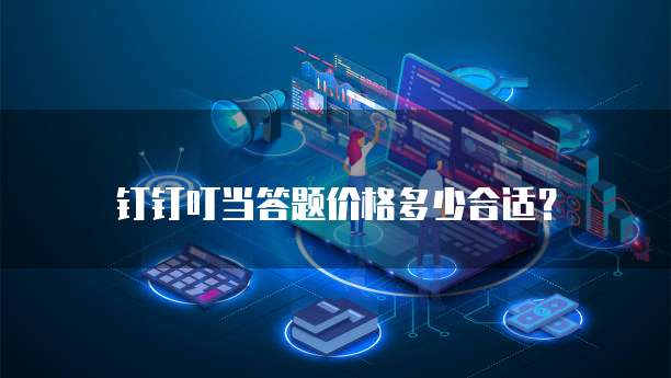 钉钉叮当答题价格多少合适？