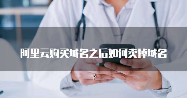 阿里云购买域名之后如何卖掉域名