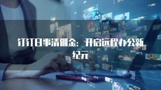 钉钉日事清佣金：开启远程办公新纪元