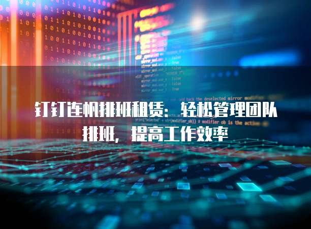 钉钉连帆排班租赁:轻松管理团队排班,提高工作效率
