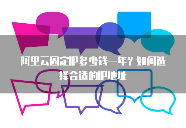 阿里云固定IP多少钱一年？如何选择合适的IP地址
