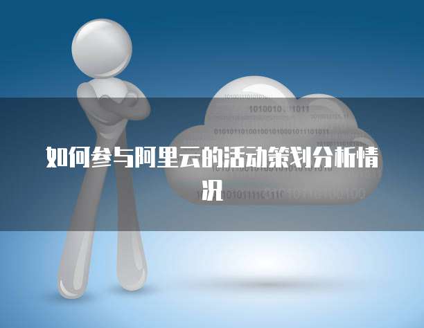 如何参与阿里云的活动策划分析情况