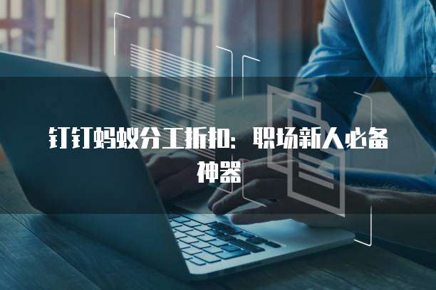 钉钉蚂蚁分工折扣：职场新人必备神器