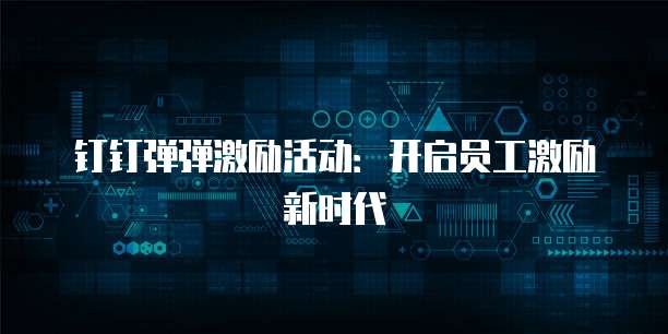 钉钉弹弹激励活动:开启员工激励新时代