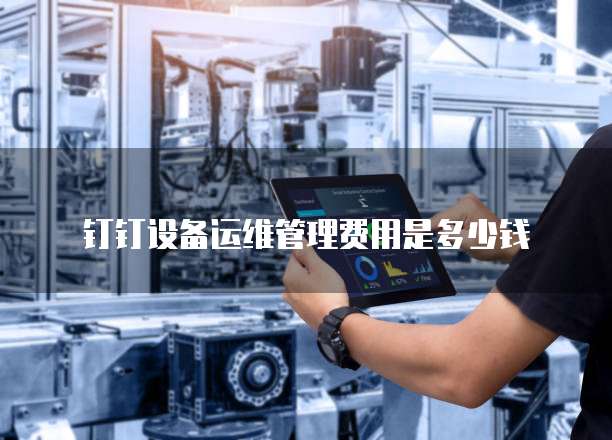 钉钉设备运维管理费用是多少钱