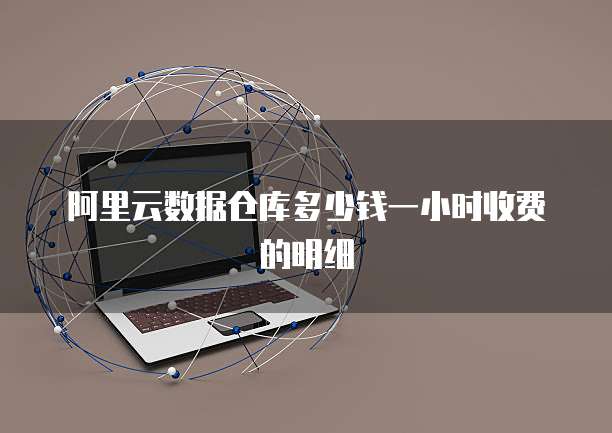 阿里云数据仓库多少钱一小时收费的明细