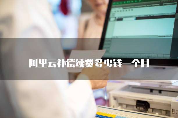 阿里云补偿续费多少钱一个月