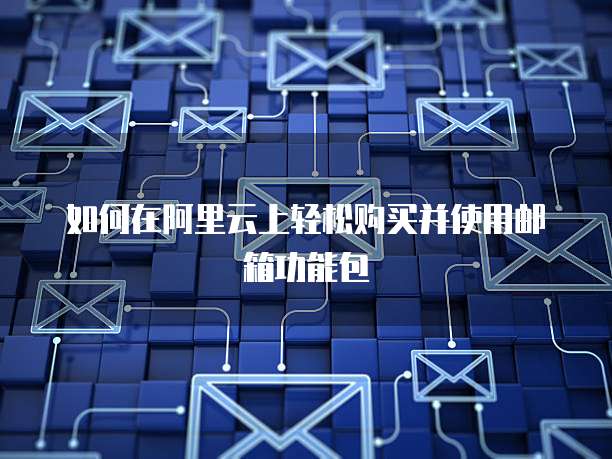 如何在阿里云上轻松购买并使用邮箱功能包