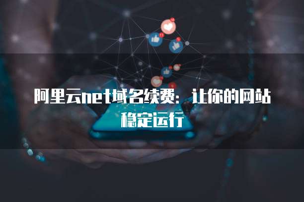 阿里云net域名续费:让你的网站稳定运行