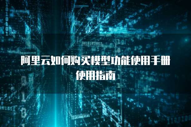 阿里云如何购买模型功能使用手册使用指南