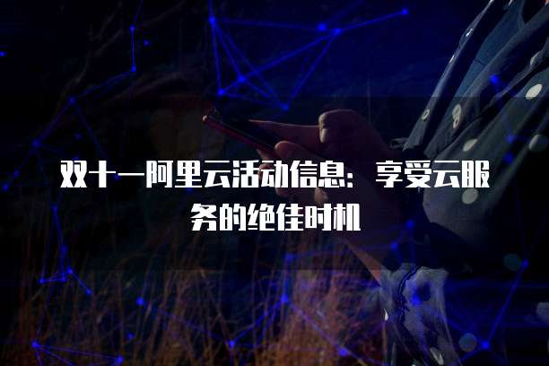 双十一阿里云活动信息:享受云服务的绝佳时机
