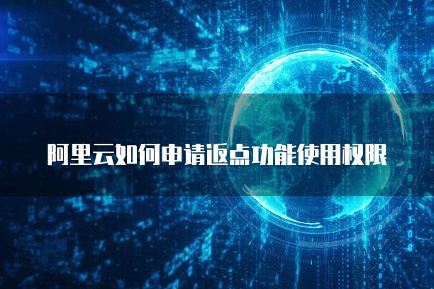 阿里云如何申请返点功能使用权限