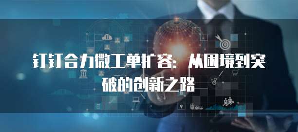 钉钉合力微工单扩容：从困境到突破的创新之路