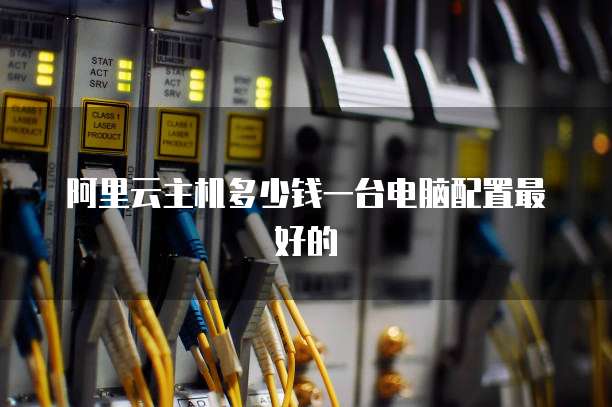 阿里云主机多少钱一台电脑配置最好的