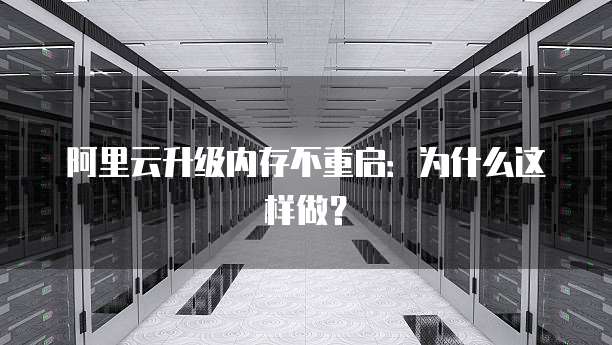 阿里云升级内存不重启:为什么这样做?
