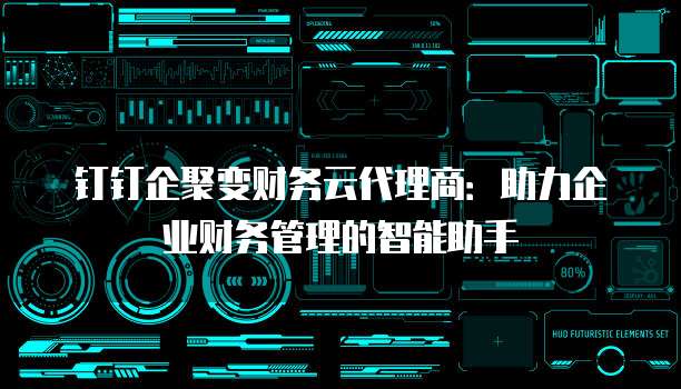 钉钉企聚变财务云代理商:助力企业财务管理的智能助手