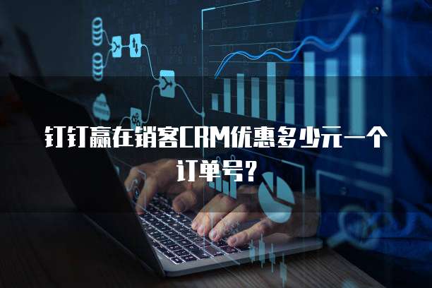 钉钉赢在销客CRM优惠多少元一个订单号?