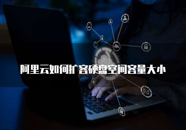 阿里云如何扩容硬盘空间容量大小