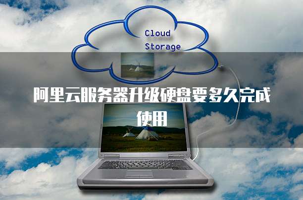 阿里云服务器升级硬盘要多久完成使用