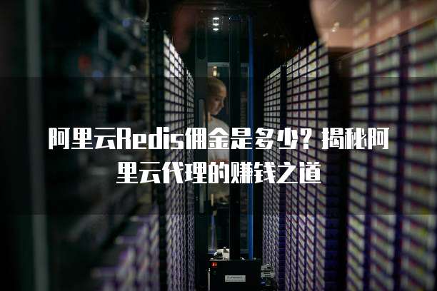 阿里云Redis佣金是多少?揭秘阿里云代理的赚钱之道