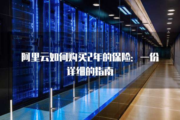 阿里云如何购买2年的保险:一份详细的指南