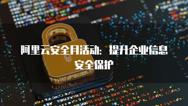 阿里云安全月活动:提升企业信息安全保护