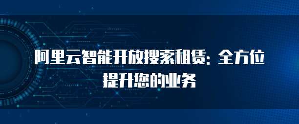 阿里云智能开放搜索租赁: 全方位提升您的业务