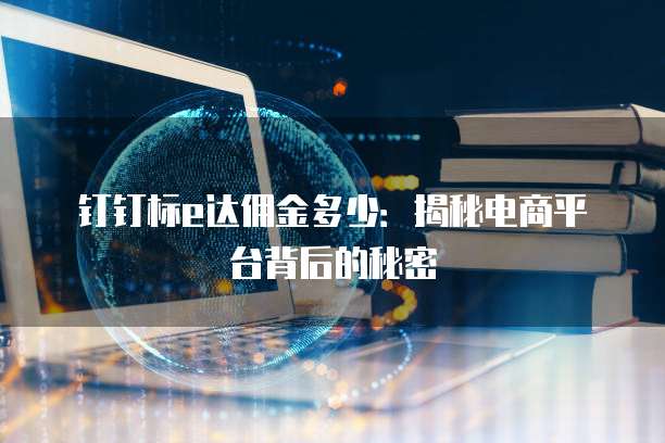 钉钉标e达佣金多少：揭秘电商平台背后的秘密