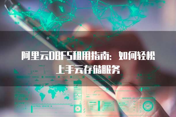 阿里云DBFS租用指南:如何轻松上手云存储服务