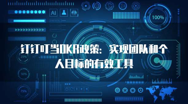 钉钉叮当OKR政策:实现团队和个人目标的有效工具