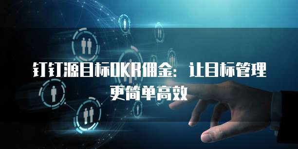 钉钉源目标OKR佣金：让目标管理更简单高效
