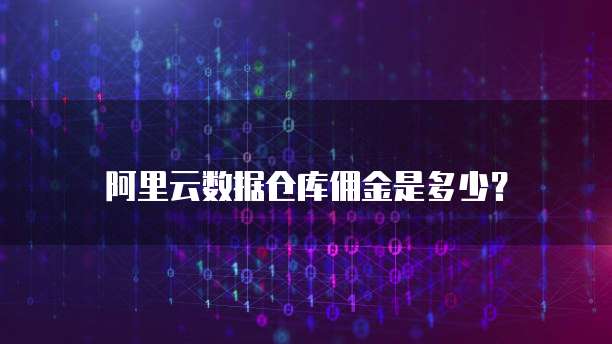 阿里云数据仓库佣金是多少?